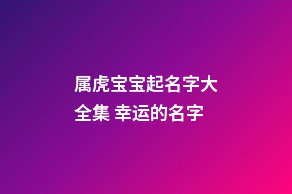 属虎宝宝起名字大全集 幸运的名字